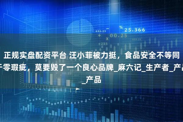 正规实盘配资平台 汪小菲被力挺,食品安全不等同于零瑕疵,莫要毁了一个良心品牌_麻六记_生产者_产品