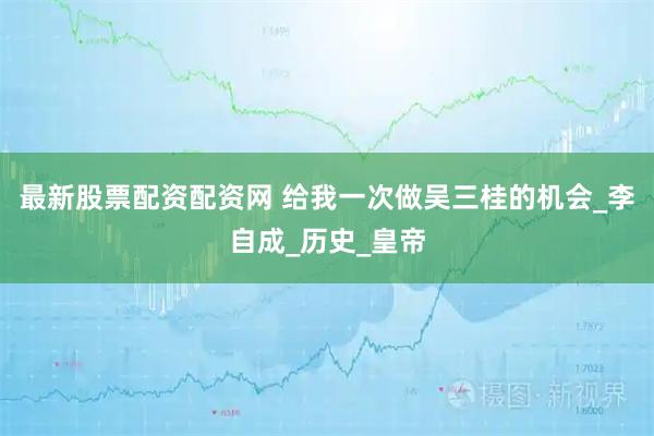 最新股票配资配资网 给我一次做吴三桂的机会_李自成_历史_皇帝